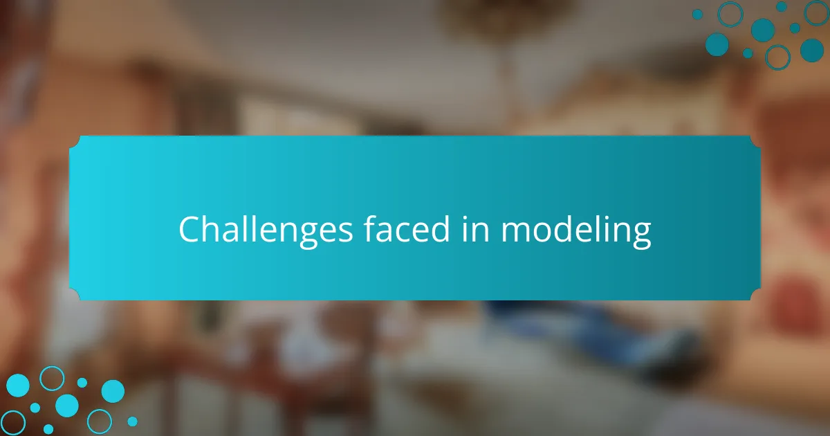 Challenges faced in modeling