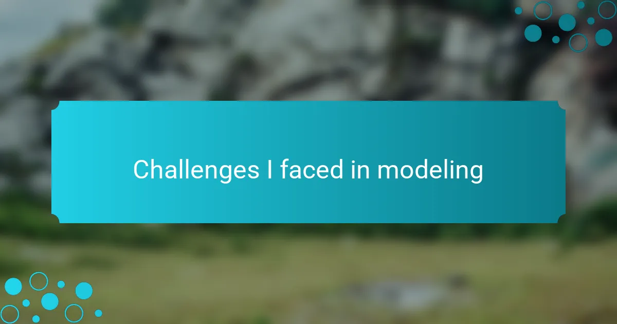 Challenges I faced in modeling