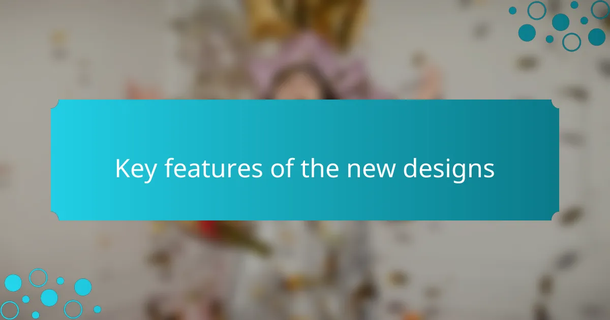 Key features of the new designs