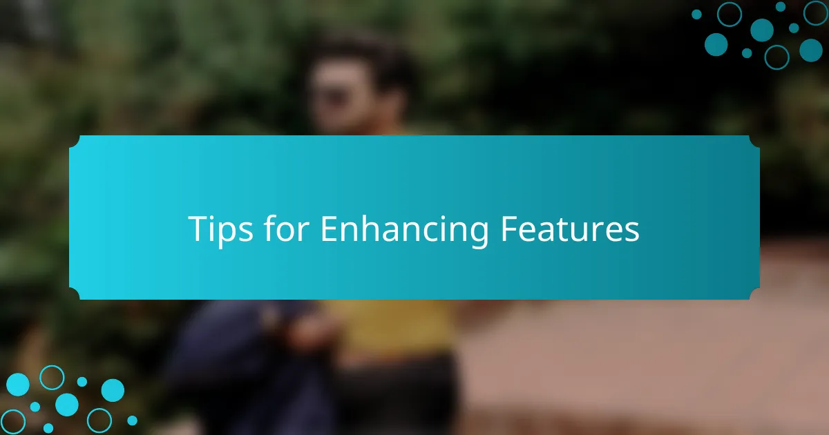Tips for Enhancing Features