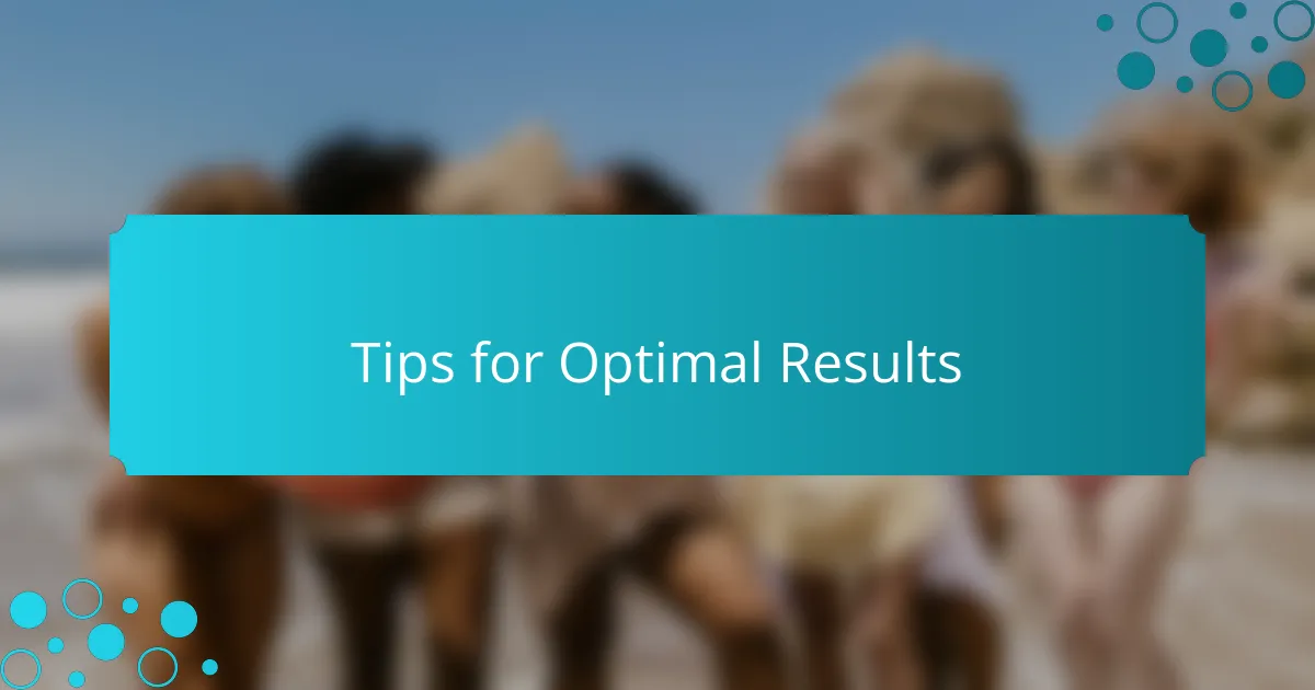 Tips for Optimal Results
