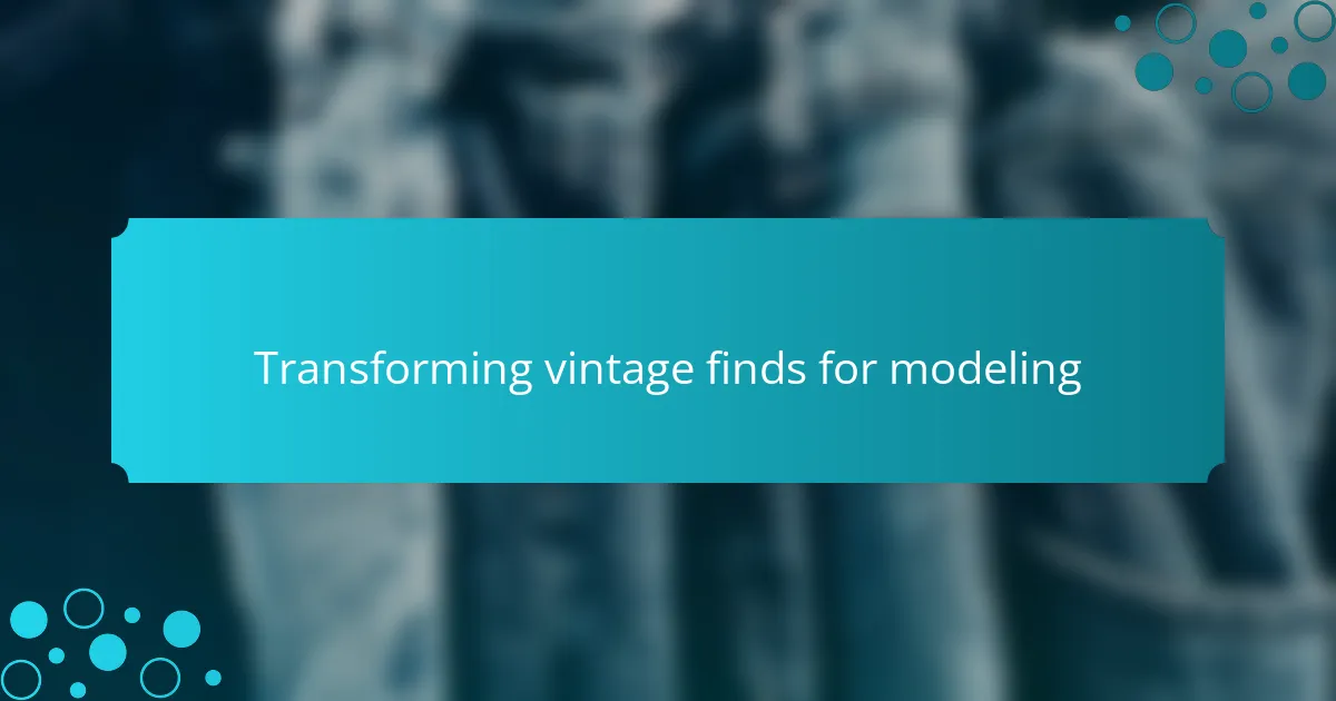 Transforming vintage finds for modeling